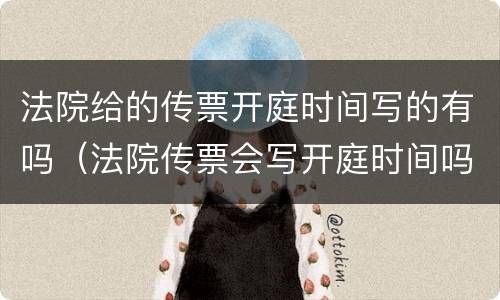 法院给的传票开庭时间写的有吗（法院传票会写开庭时间吗）