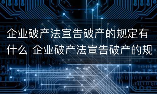 企业破产法宣告破产的规定有什么 企业破产法宣告破产的规定有什么条件