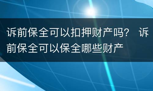 诉前保全可以扣押财产吗？ 诉前保全可以保全哪些财产