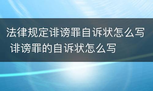 法律规定诽谤罪自诉状怎么写 诽谤罪的自诉状怎么写