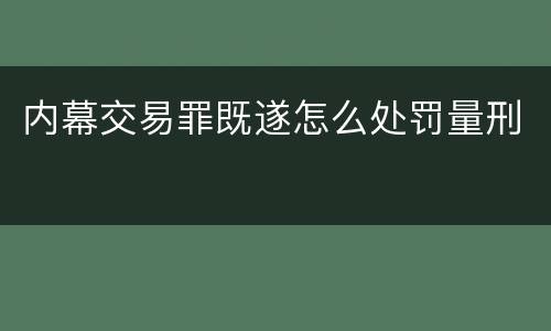 内幕交易罪既遂怎么处罚量刑