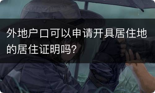 外地户口可以申请开具居住地的居住证明吗？