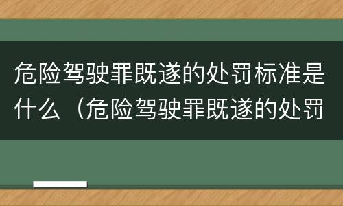 危险驾驶罪既遂的处罚标准是什么（危险驾驶罪既遂的处罚标准是什么意思）