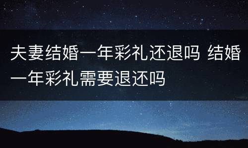 夫妻结婚一年彩礼还退吗 结婚一年彩礼需要退还吗