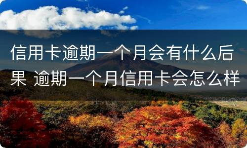 信用卡逾期一个月会有什么后果 逾期一个月信用卡会怎么样