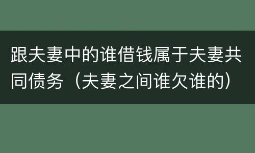 跟夫妻中的谁借钱属于夫妻共同债务（夫妻之间谁欠谁的）