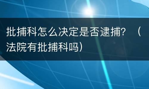 批捕科怎么决定是否逮捕？（法院有批捕科吗）
