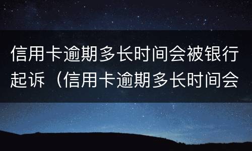 信用卡逾期多长时间会被银行起诉（信用卡逾期多长时间会被银行起诉,确实还不起,怎么办）