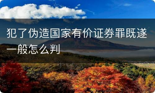 犯了伪造国家有价证券罪既遂一般怎么判