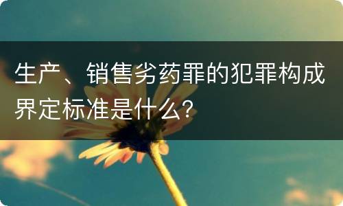 生产、销售劣药罪的犯罪构成界定标准是什么？