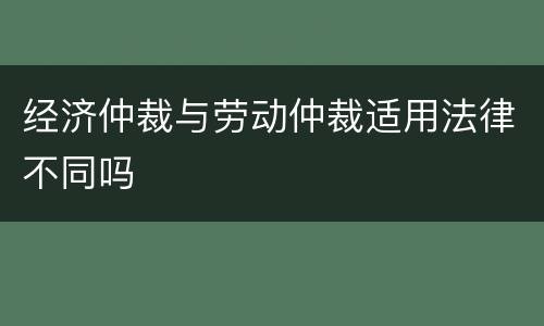 经济仲裁与劳动仲裁适用法律不同吗