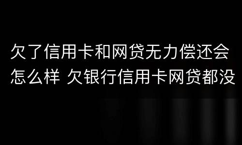 欠了信用卡和网贷无力偿还会怎么样 欠银行信用卡网贷都没还会怎么样