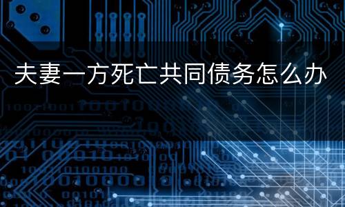 夫妻一方死亡共同债务怎么办