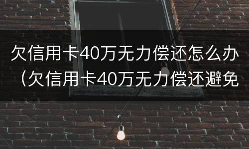 欠信用卡40万无力偿还怎么办（欠信用卡40万无力偿还避免牢狱）