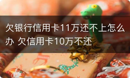 欠银行信用卡11万还不上怎么办 欠信用卡10万不还
