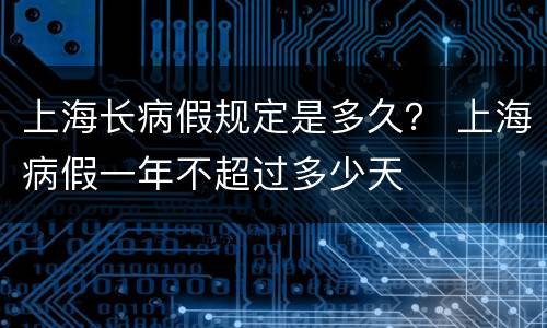上海长病假规定是多久？ 上海病假一年不超过多少天