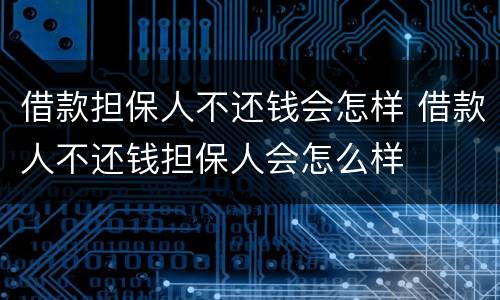 借款担保人不还钱会怎样 借款人不还钱担保人会怎么样