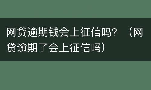 网贷逾期钱会上征信吗？（网贷逾期了会上征信吗）