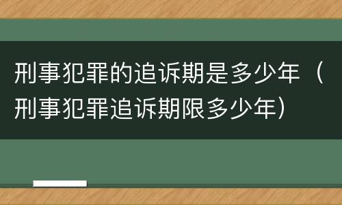 刑事犯罪的追诉期是多少年（刑事犯罪追诉期限多少年）