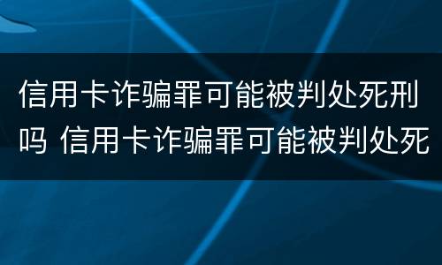 信用卡诈骗罪可能被判处死刑吗 信用卡诈骗罪可能被判处死刑吗