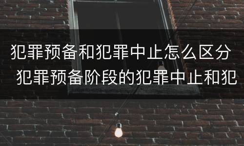 犯罪预备和犯罪中止怎么区分 犯罪预备阶段的犯罪中止和犯罪中止一样吗