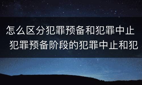 怎么区分犯罪预备和犯罪中止 犯罪预备阶段的犯罪中止和犯罪中止一样吗