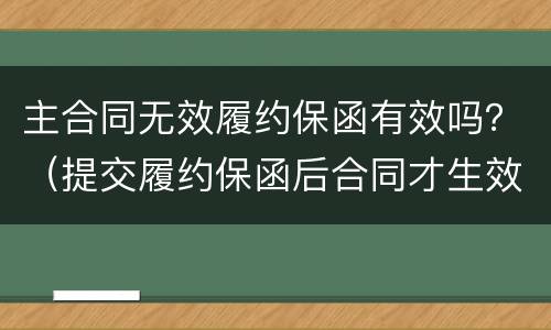 主合同无效履约保函有效吗？（提交履约保函后合同才生效）