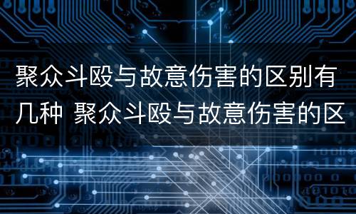 聚众斗殴与故意伤害的区别有几种 聚众斗殴与故意伤害的区别有几种类型