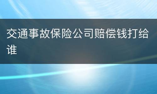 交通事故保险公司赔偿钱打给谁
