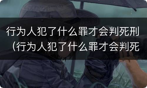 行为人犯了什么罪才会判死刑（行为人犯了什么罪才会判死刑呢）