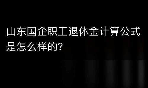 山东国企职工退休金计算公式是怎么样的？