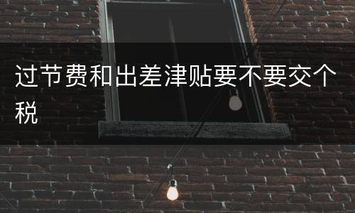 过节费和出差津贴要不要交个税