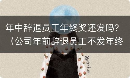 年中辞退员工年终奖还发吗？（公司年前辞退员工不发年终奖）