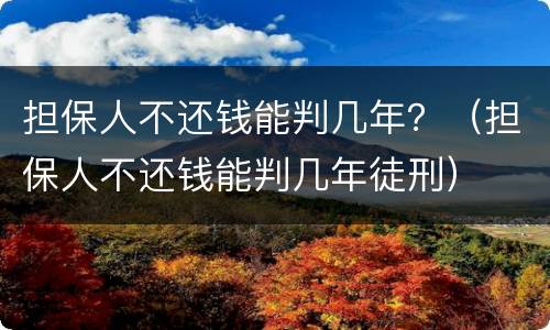 担保人不还钱能判几年？（担保人不还钱能判几年徒刑）