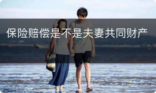 保险赔偿是不是夫妻共同财产