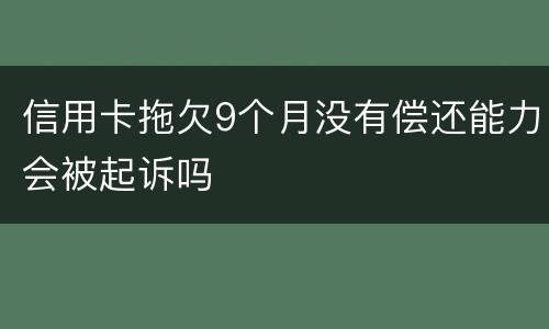 信用卡拖欠9个月没有偿还能力会被起诉吗
