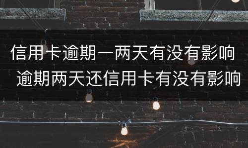 信用卡逾期一两天有没有影响 逾期两天还信用卡有没有影响