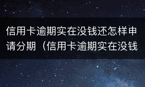 信用卡逾期实在没钱还怎样申请分期（信用卡逾期实在没钱还怎样申请分期付款）
