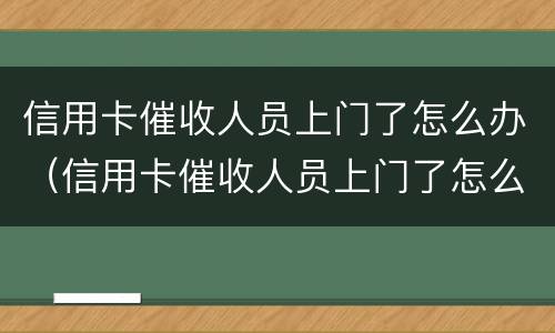 信用卡催收人员上门了怎么办（信用卡催收人员上门了怎么办啊）