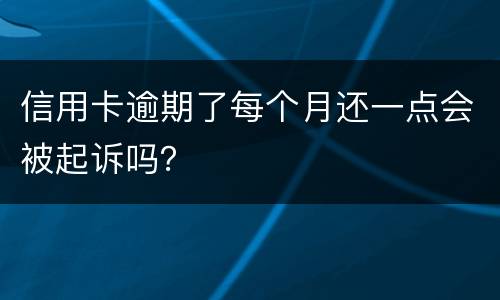 信用卡逾期了每个月还一点会被起诉吗？