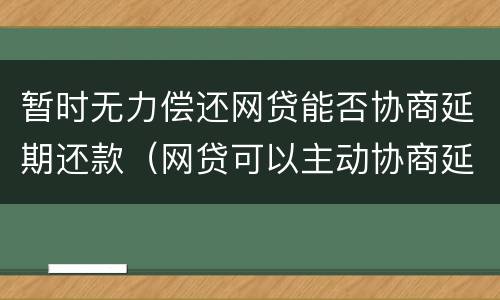 暂时无力偿还网贷能否协商延期还款（网贷可以主动协商延期还款吗）