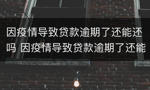 因疫情导致贷款逾期了还能还吗 因疫情导致贷款逾期了还能还吗怎么办