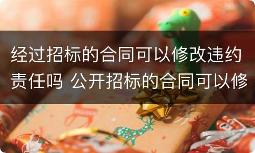 经过招标的合同可以修改违约责任吗 公开招标的合同可以修改吗