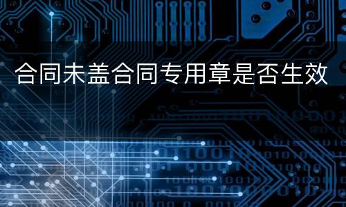 合同未盖合同专用章是否生效