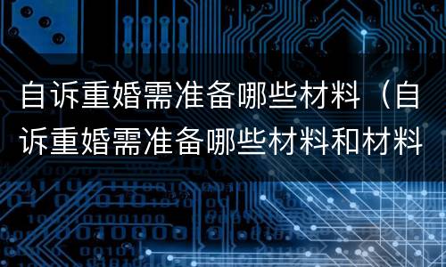 自诉重婚需准备哪些材料（自诉重婚需准备哪些材料和材料）