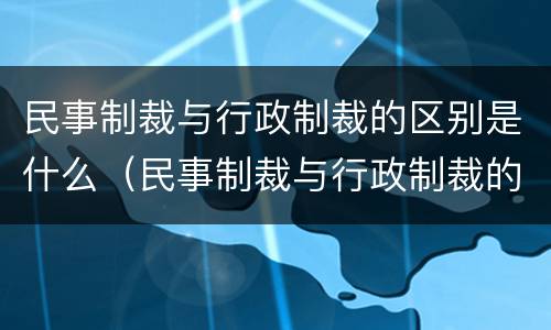 民事制裁与行政制裁的区别是什么（民事制裁与行政制裁的区别是什么呢）