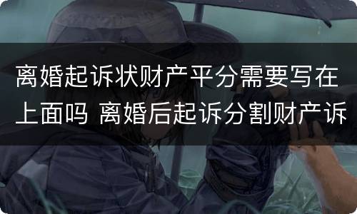 离婚起诉状财产平分需要写在上面吗 离婚后起诉分割财产诉状怎么写