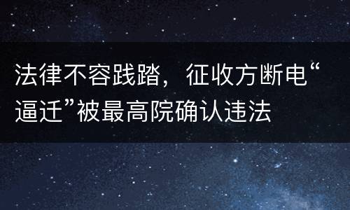 法律不容践踏，征收方断电“逼迁”被最高院确认违法