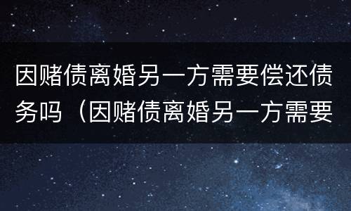 因赌债离婚另一方需要偿还债务吗（因赌债离婚另一方需要偿还债务吗怎么办）