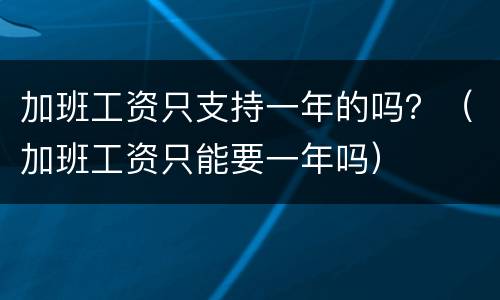 加班工资只支持一年的吗？（加班工资只能要一年吗）